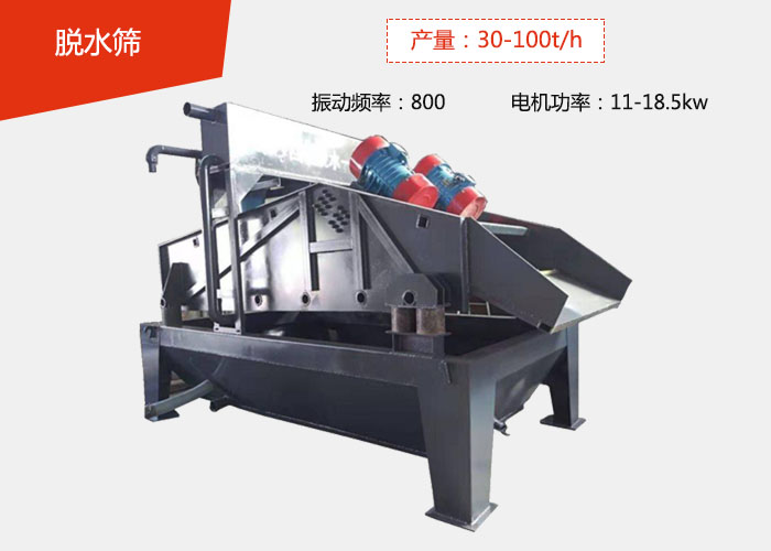 脱水筛：产量：30-100t/h 振动频率：800 电机功率：11-18.5kw